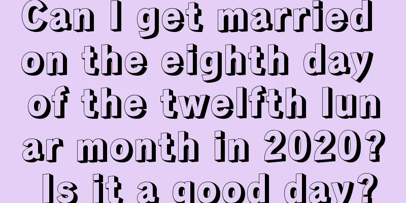Can I get married on the eighth day of the twelfth lunar month in 2020? Is it a good day?