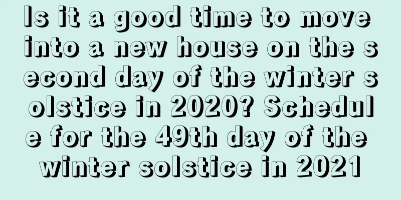 Is it a good time to move into a new house on the second day of the winter solstice in 2020? Schedule for the 49th day of the winter solstice in 2021