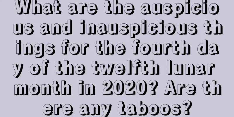 What are the auspicious and inauspicious things for the fourth day of the twelfth lunar month in 2020? Are there any taboos?