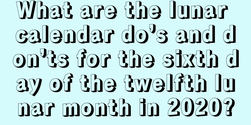 What are the lunar calendar do’s and don’ts for the sixth day of the twelfth lunar month in 2020?