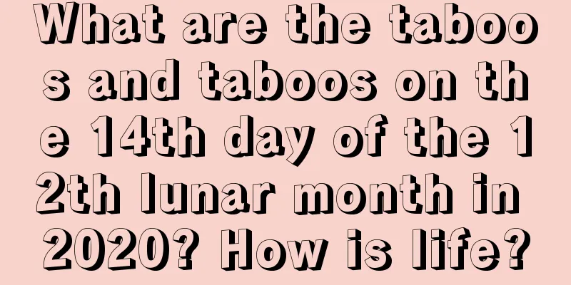 What are the taboos and taboos on the 14th day of the 12th lunar month in 2020? How is life?