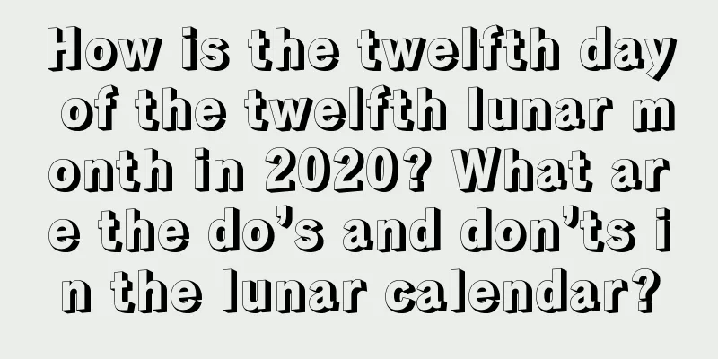 How is the twelfth day of the twelfth lunar month in 2020? What are the do’s and don’ts in the lunar calendar?