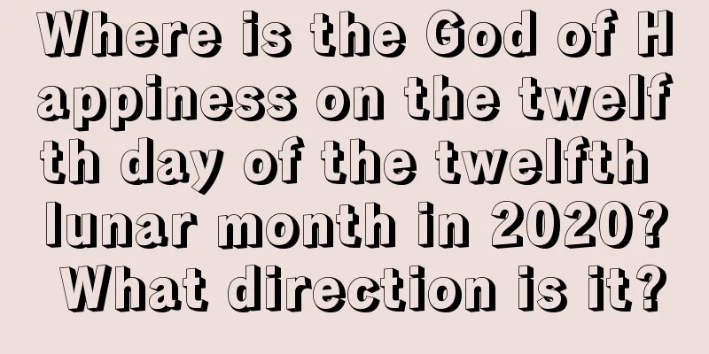 Where is the God of Happiness on the twelfth day of the twelfth lunar month in 2020? What direction is it?