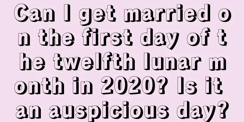 Can I get married on the first day of the twelfth lunar month in 2020? Is it an auspicious day?