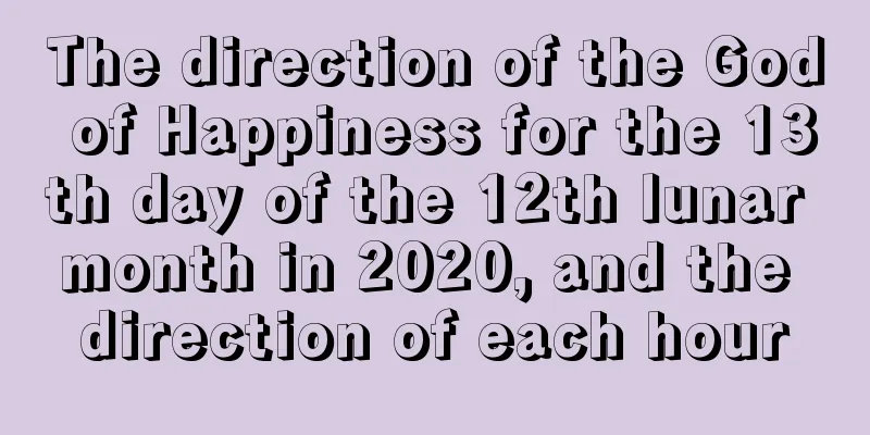 The direction of the God of Happiness for the 13th day of the 12th lunar month in 2020, and the direction of each hour