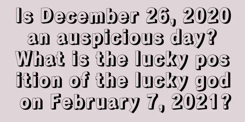 Is December 26, 2020 an auspicious day? What is the lucky position of the lucky god on February 7, 2021?