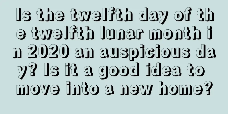 Is the twelfth day of the twelfth lunar month in 2020 an auspicious day? Is it a good idea to move into a new home?