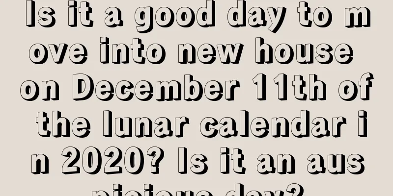 Is it a good day to move into new house on December 11th of the lunar calendar in 2020? Is it an auspicious day?