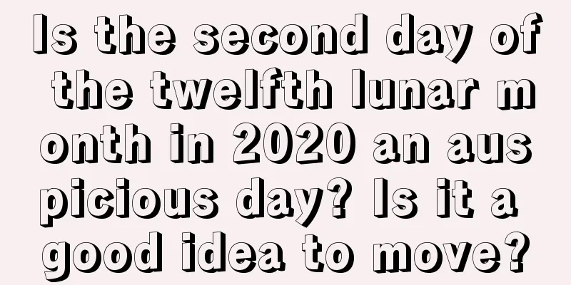 Is the second day of the twelfth lunar month in 2020 an auspicious day? Is it a good idea to move?