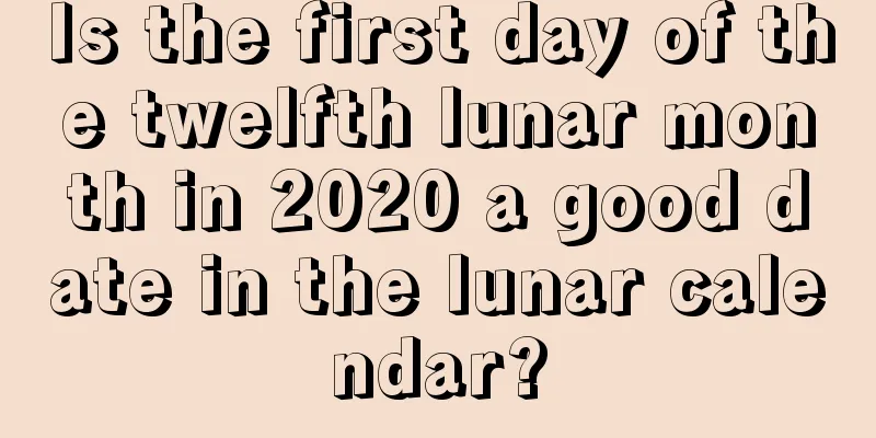 Is the first day of the twelfth lunar month in 2020 a good date in the lunar calendar?