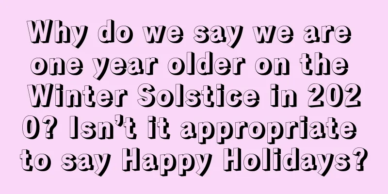 Why do we say we are one year older on the Winter Solstice in 2020? Isn’t it appropriate to say Happy Holidays?