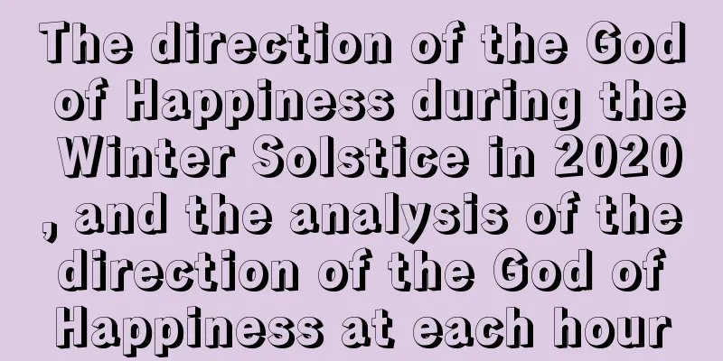 The direction of the God of Happiness during the Winter Solstice in 2020, and the analysis of the direction of the God of Happiness at each hour