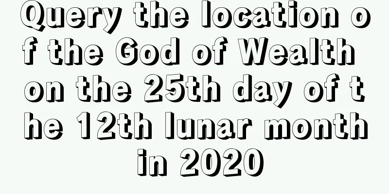 Query the location of the God of Wealth on the 25th day of the 12th lunar month in 2020