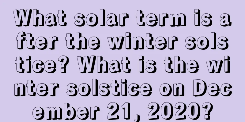What solar term is after the winter solstice? What is the winter solstice on December 21, 2020?