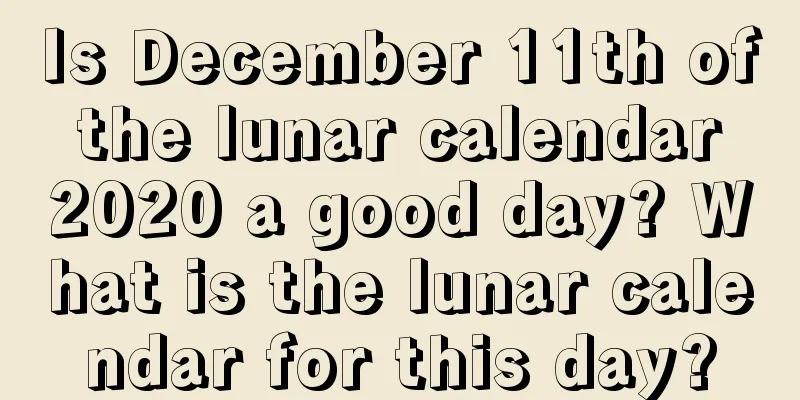 Is December 11th of the lunar calendar 2020 a good day? What is the lunar calendar for this day?