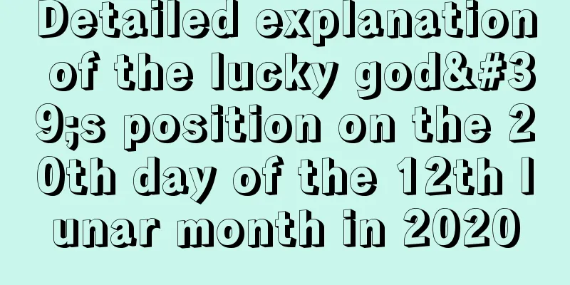 Detailed explanation of the lucky god's position on the 20th day of the 12th lunar month in 2020