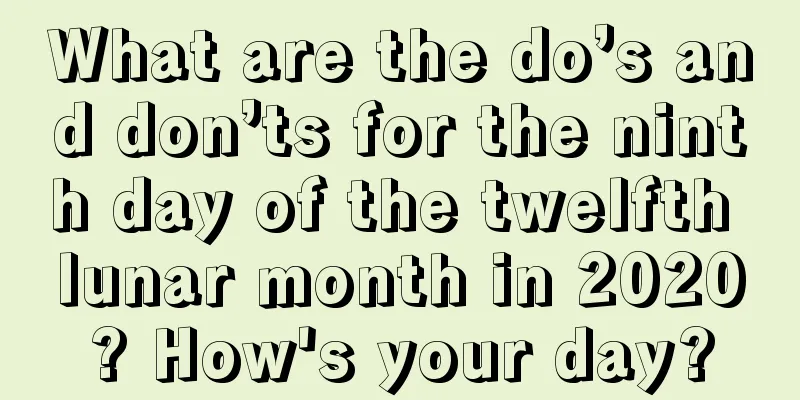 What are the do’s and don’ts for the ninth day of the twelfth lunar month in 2020? How's your day?