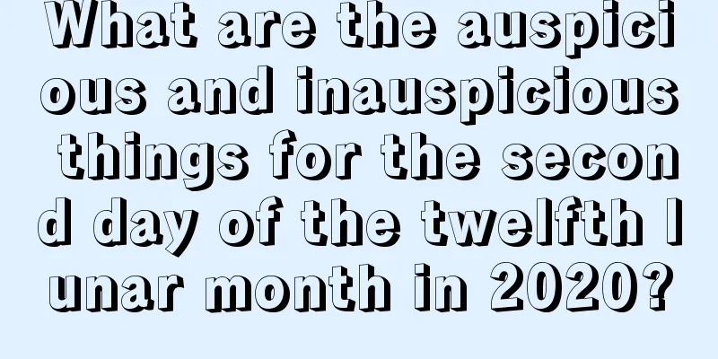 What are the auspicious and inauspicious things for the second day of the twelfth lunar month in 2020?