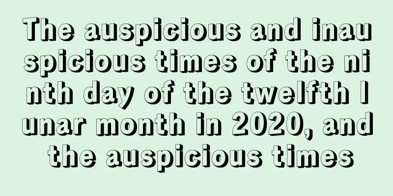 The auspicious and inauspicious times of the ninth day of the twelfth lunar month in 2020, and the auspicious times