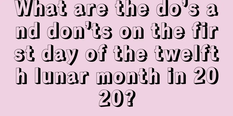 What are the do’s and don’ts on the first day of the twelfth lunar month in 2020?