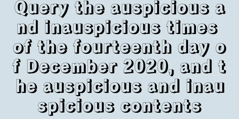 Query the auspicious and inauspicious times of the fourteenth day of December 2020, and the auspicious and inauspicious contents