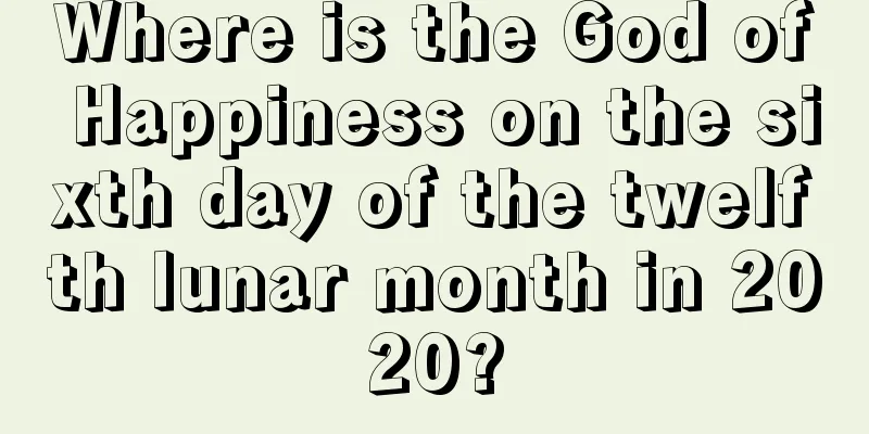 Where is the God of Happiness on the sixth day of the twelfth lunar month in 2020?