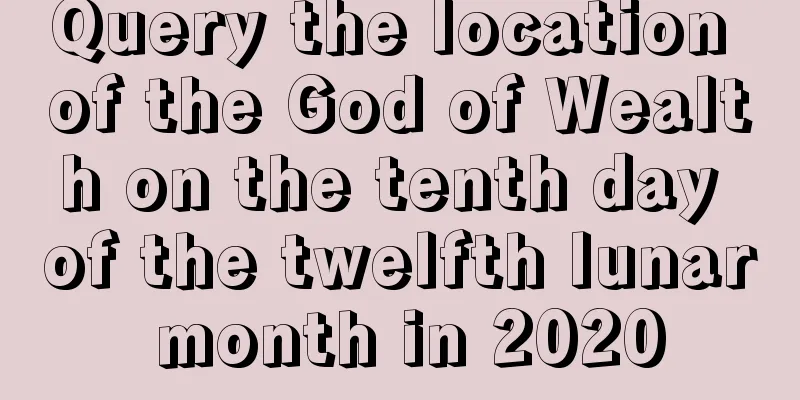 Query the location of the God of Wealth on the tenth day of the twelfth lunar month in 2020