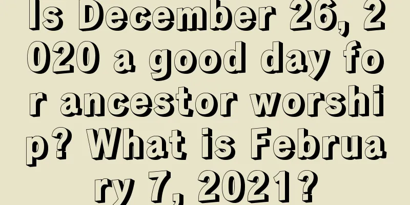 Is December 26, 2020 a good day for ancestor worship? What is February 7, 2021?