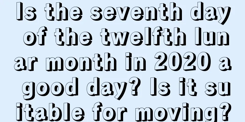 Is the seventh day of the twelfth lunar month in 2020 a good day? Is it suitable for moving?