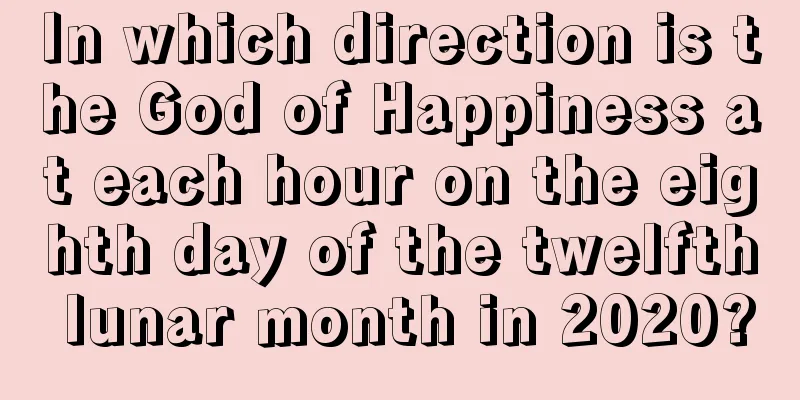 In which direction is the God of Happiness at each hour on the eighth day of the twelfth lunar month in 2020?