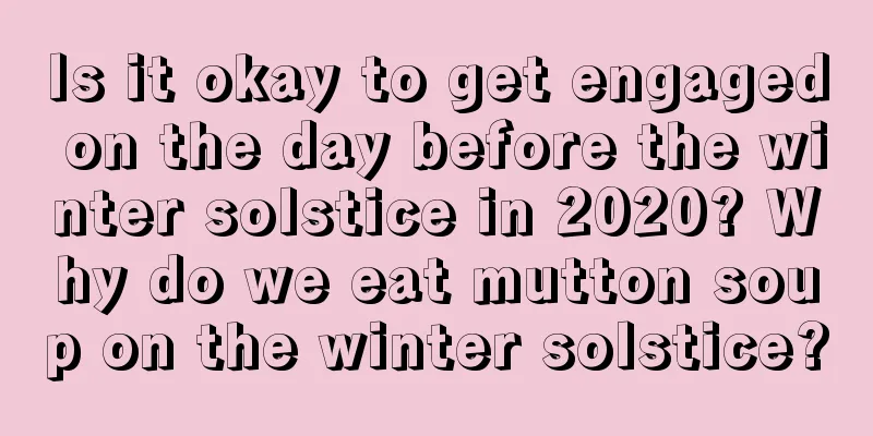 Is it okay to get engaged on the day before the winter solstice in 2020? Why do we eat mutton soup on the winter solstice?