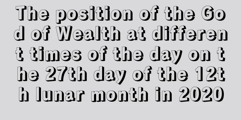 The position of the God of Wealth at different times of the day on the 27th day of the 12th lunar month in 2020