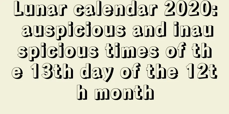 Lunar calendar 2020: auspicious and inauspicious times of the 13th day of the 12th month