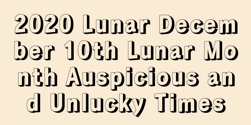 2020 Lunar December 10th Lunar Month Auspicious and Unlucky Times