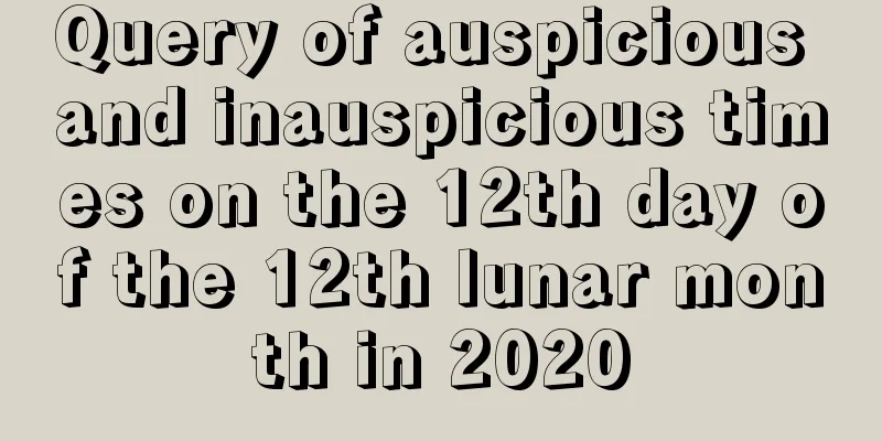 Query of auspicious and inauspicious times on the 12th day of the 12th lunar month in 2020