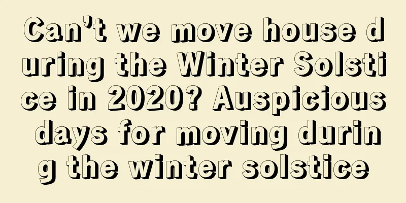 Can’t we move house during the Winter Solstice in 2020? Auspicious days for moving during the winter solstice
