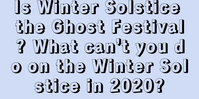 Is Winter Solstice the Ghost Festival? What can’t you do on the Winter Solstice in 2020?