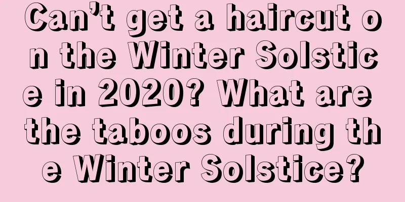 Can’t get a haircut on the Winter Solstice in 2020? What are the taboos during the Winter Solstice?