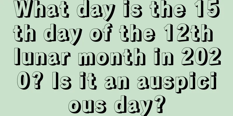 What day is the 15th day of the 12th lunar month in 2020? Is it an auspicious day?