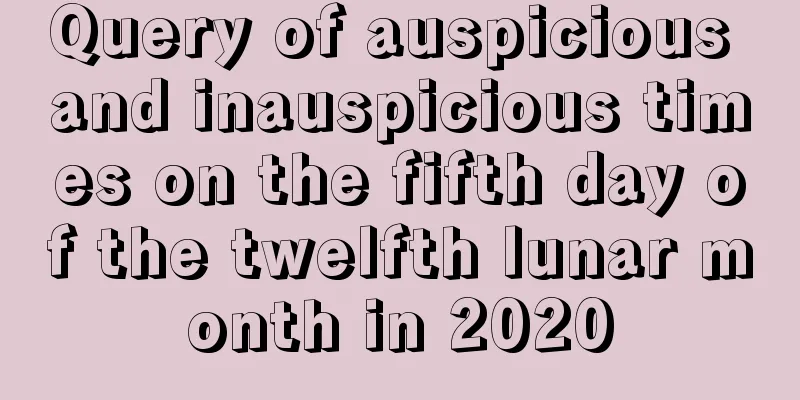 Query of auspicious and inauspicious times on the fifth day of the twelfth lunar month in 2020