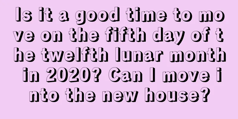 Is it a good time to move on the fifth day of the twelfth lunar month in 2020? Can I move into the new house?