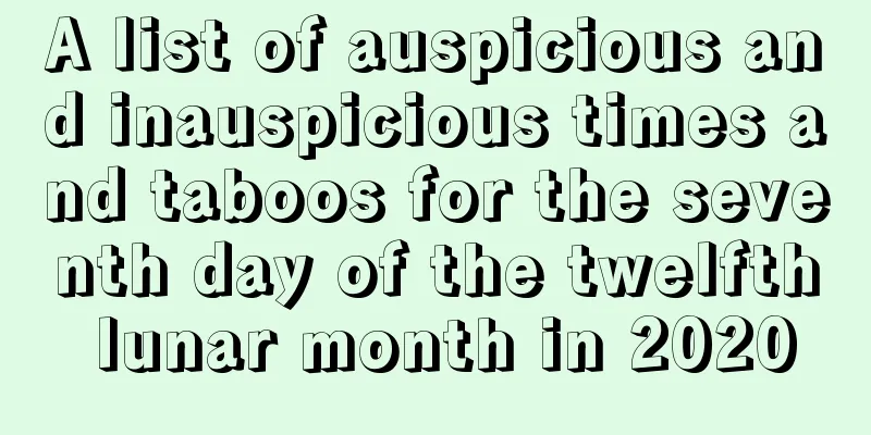 A list of auspicious and inauspicious times and taboos for the seventh day of the twelfth lunar month in 2020