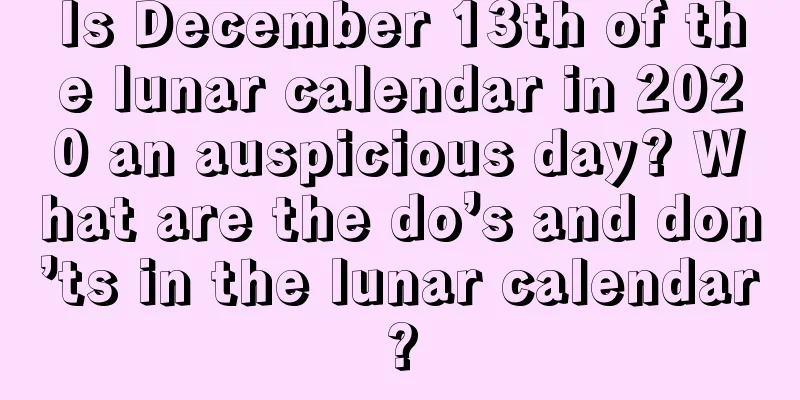 Is December 13th of the lunar calendar in 2020 an auspicious day? What are the do’s and don’ts in the lunar calendar?