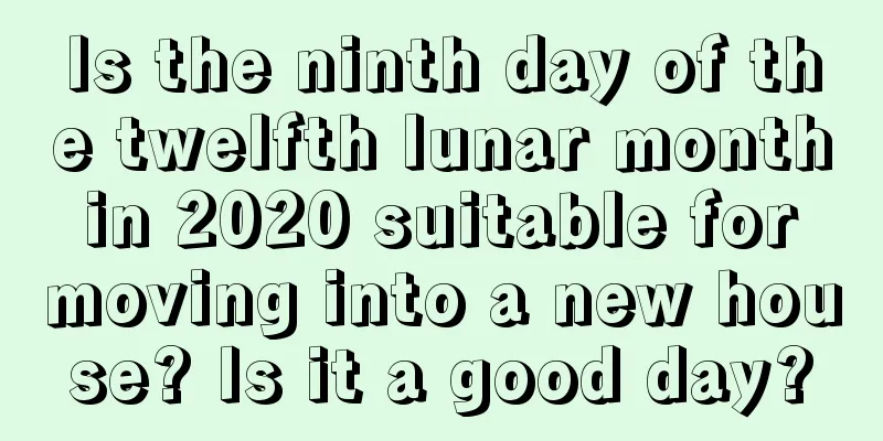 Is the ninth day of the twelfth lunar month in 2020 suitable for moving into a new house? Is it a good day?