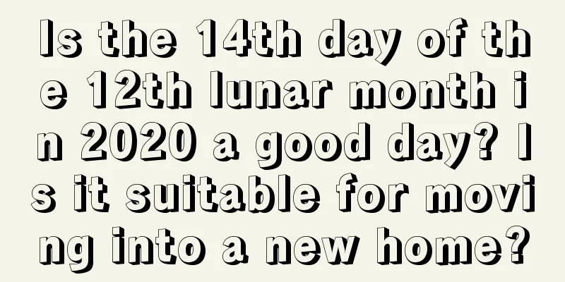 Is the 14th day of the 12th lunar month in 2020 a good day? Is it suitable for moving into a new home?