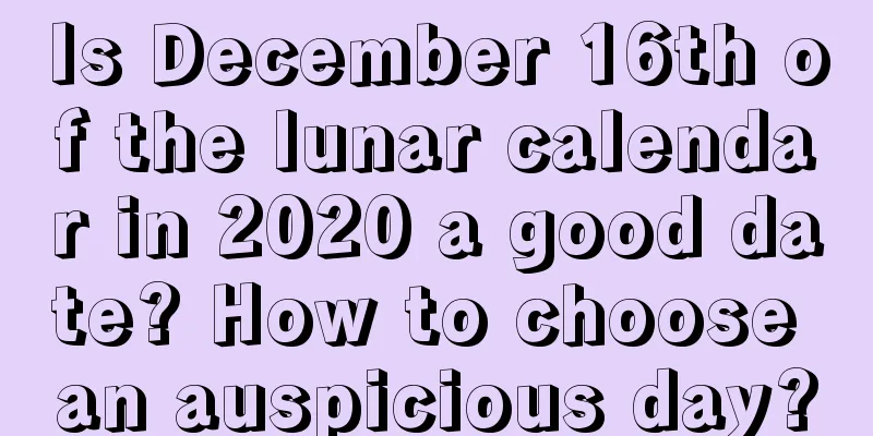 Is December 16th of the lunar calendar in 2020 a good date? How to choose an auspicious day?