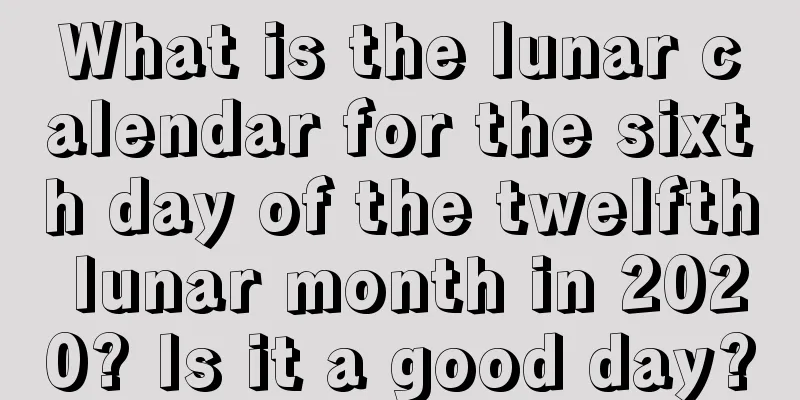 What is the lunar calendar for the sixth day of the twelfth lunar month in 2020? Is it a good day?