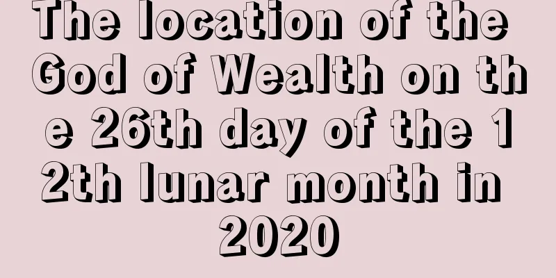 The location of the God of Wealth on the 26th day of the 12th lunar month in 2020