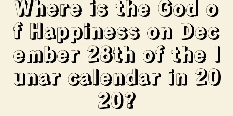 Where is the God of Happiness on December 28th of the lunar calendar in 2020?