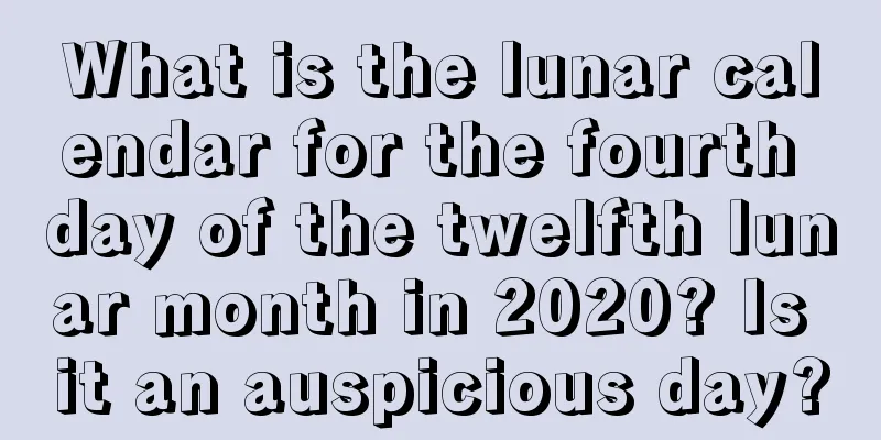What is the lunar calendar for the fourth day of the twelfth lunar month in 2020? Is it an auspicious day?